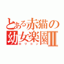 とある赤猫の幼女楽園Ⅱ（ロリコン）