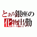 とある銀座の化物出勤（パーマ屋覗くな）