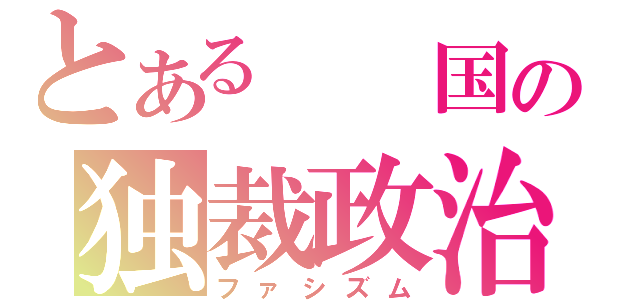 とある　　国の独裁政治（ファシズム）