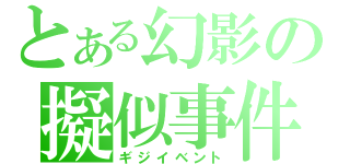 とある幻影の擬似事件（ギジイベント）