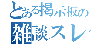 とある掲示板の雑談スレ（）