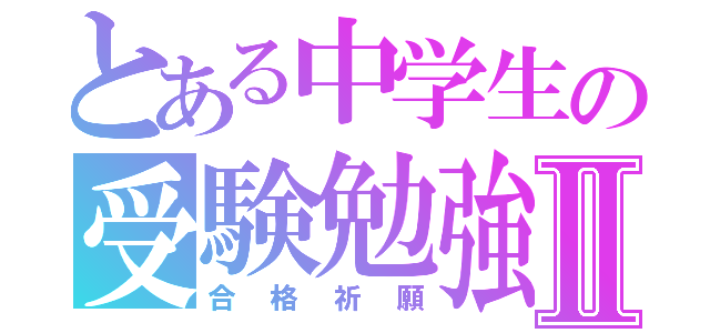 とある中学生の受験勉強Ⅱ（合格祈願）