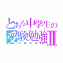 とある中学生の受験勉強Ⅱ（合格祈願）