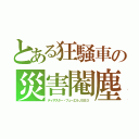 とある狂騒車の災害閹塵（ディザスター・フューエルＪＳＢ３）