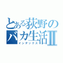 とある荻野のバカ生活Ⅱ（インデックス）