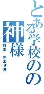 とある学校のの神様（谷本 亮太さま）