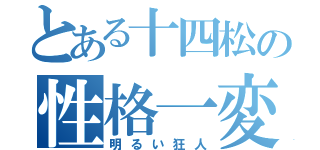 とある十四松の性格一変（明るい狂人）