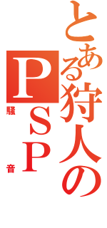 とある狩人のＰＳＰ（騒音）