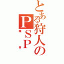 とある狩人のＰＳＰ（騒音）