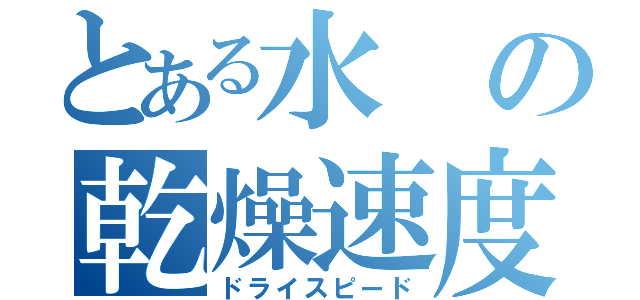 とある水の乾燥速度（ドライスピード）