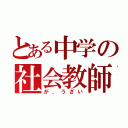 とある中学の社会教師（が、うざい）