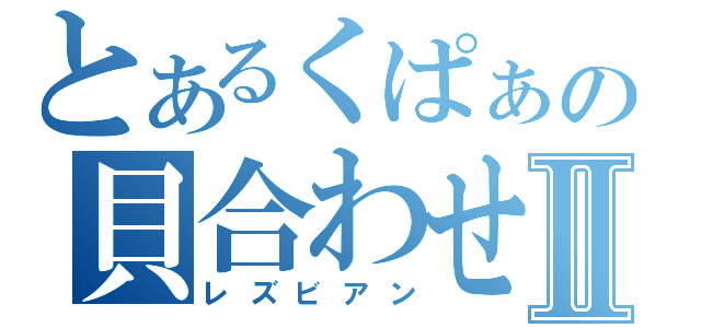 とあるくぱぁの貝合わせⅡ（レズビアン）