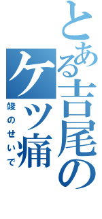 とある吉尾のケツ痛（竣のせいで）