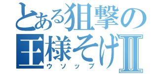 とある狙撃の王様そげキングⅡ（ウソップ）