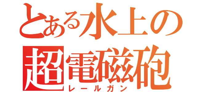 とある水上の超電磁砲（レールガン）