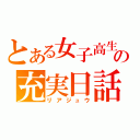 とある女子高生の充実日話（リアジュウ）