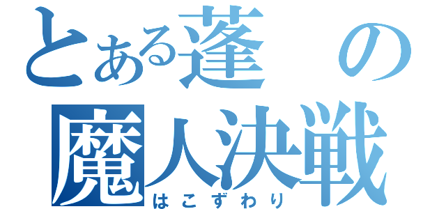 とある蓬の魔人決戦（はこずわり）