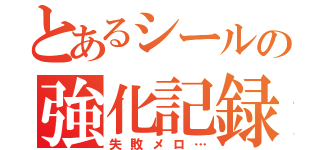 とあるシールの強化記録（失敗メロ…）