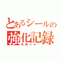 とあるシールの強化記録（失敗メロ…）