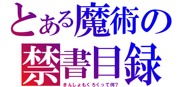 とある魔術の禁書目録？（きんしょもくろくって何？）