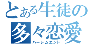 とある生徒の多々恋愛（ハーレムエンド）