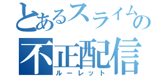 とあるスライムの不正配信（ルーレット）