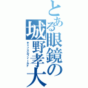 とある眼鏡の城野孝大（キャッスルフィールド）