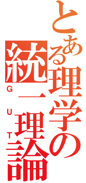 とある理学の統一理論（ＧＵＴ）