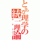 とある理学の統一理論（ＧＵＴ）