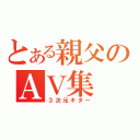 とある親父のＡＶ集（３次元キター）