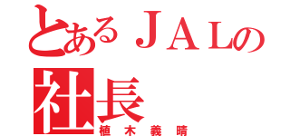 とあるＪＡＬの社長（植木義晴）