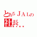 とあるＪＡＬの社長（植木義晴）