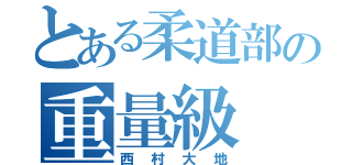 とある柔道部の重量級（西村大地）