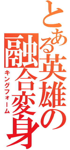 とある英雄の融合変身（キングフォーム）