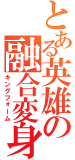 とある英雄の融合変身（キングフォーム）