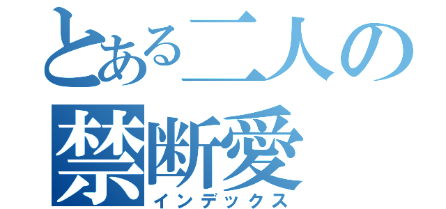 とある二人の禁断愛（インデックス）