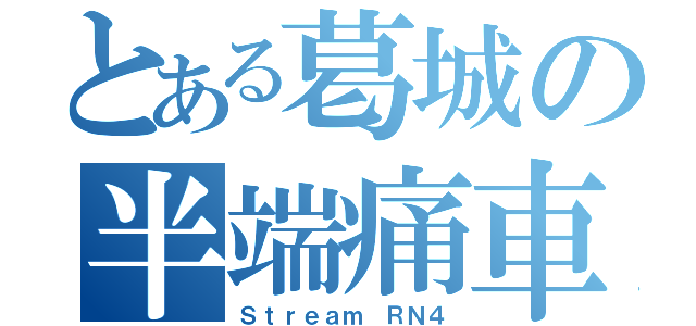 とある葛城の半端痛車（Ｓｔｒｅａｍ ＲＮ４）