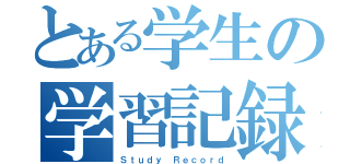 とある学生の学習記録（Ｓｔｕｄｙ Ｒｅｃｏｒｄ）