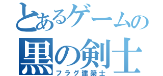 とあるゲームの黒の剣士（フラグ建築士）