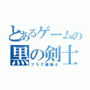 とあるゲームの黒の剣士（フラグ建築士）