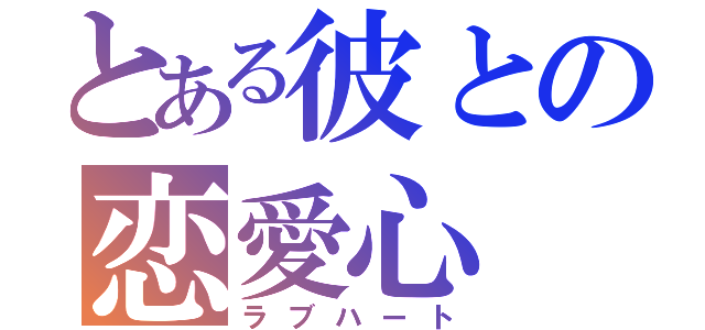 とある彼との恋愛心（ラブハート）