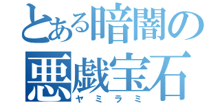 とある暗闇の悪戯宝石（ヤミラミ）