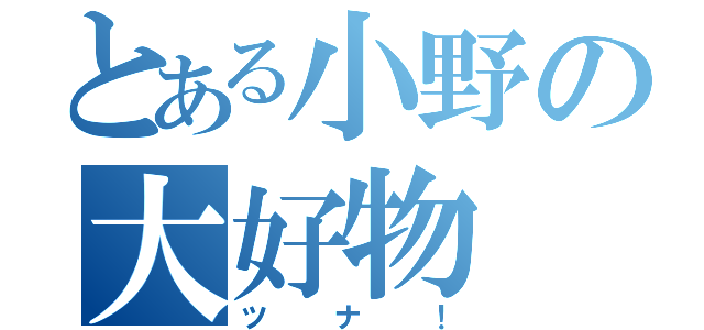 とある小野の大好物（ツナ！）