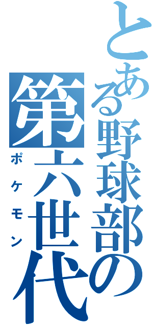 とある野球部の第六世代（ポケモン）