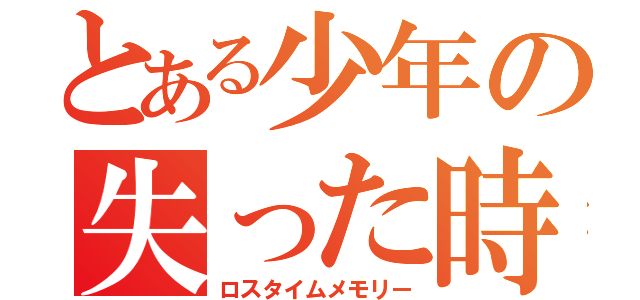 とある少年の失った時間の思い出（ロスタイムメモリー）