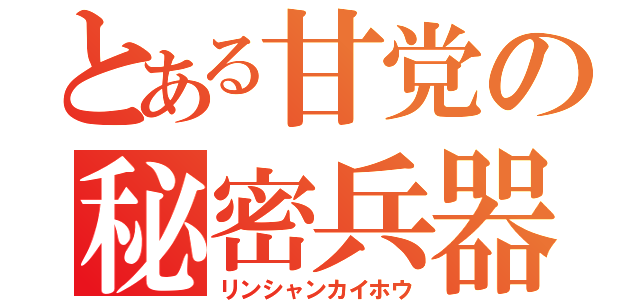 とある甘党の秘密兵器（リンシャンカイホウ）