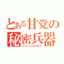 とある甘党の秘密兵器（リンシャンカイホウ）