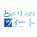 とあるリィのツイート（Ｔｗｉｔｔｅｒ）