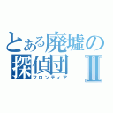 とある廃墟の探偵団Ⅱ（フロンティア）