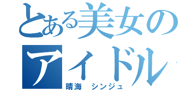 とある美女のアイドル生活（晴海 シンジュ）